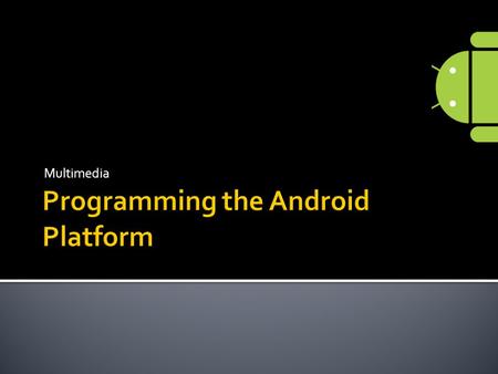 Multimedia.  Android provides built-in encoding/decoding for a variety of common media types  Allows you to play & record audio, still images & video.