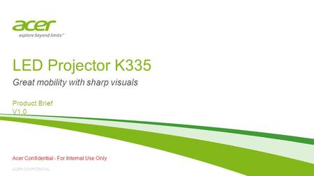 ACER CONFIDENTIAL LED Projector K335 Product Brief V1.0 Great mobility with sharp visuals Acer Confidential - For Internal Use Only.