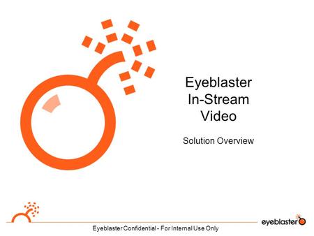 Eyeblaster Confidential - For Internal Use Only Eyeblaster In-Stream Video Solution Overview.