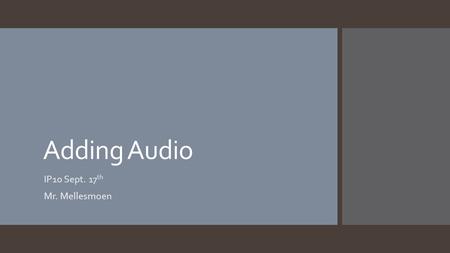 Adding Audio IP10 Sept. 17 th Mr. Mellesmoen Using ClipArt Audio On the insert ribbon you will find the audio option. Upon clicking that you need to.