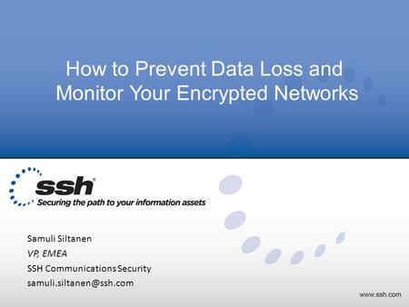 Copyright 2013 SSH Communications Security How to Prevent Data Loss and Monitor Your Encrypted Networks Samuli Siltanen VP, EMEA SSH Communications Security.