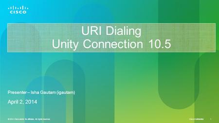 © 2014 Cisco and/or its affiliates. All rights reserved. Cisco Confidential 1 © 2014 Cisco and/or its affiliates. All rights reserved. 1 URI Dialing Unity.