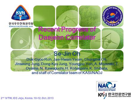 KVN Recent Progress of Daejeon Correlator Se-Jin Oh Duk-Gyoo Roh, Jae-Hwam Yeom, ChungSik Oh, Jinseung Jung, Dong-Kyu Jung, Youngjoo Yun, A. Miyazaki,