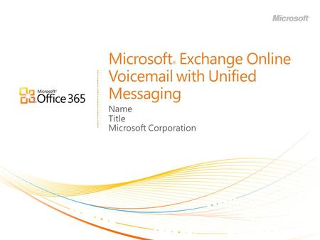 Microsoft ® Exchange Online Voicemail with Unified Messaging Name Title Microsoft Corporation.