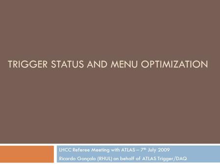 TRIGGER STATUS AND MENU OPTIMIZATION LHCC Referee Meeting with ATLAS – 7 th July 2009 Ricardo Gonçalo (RHUL) on behalf of ATLAS Trigger/DAQ.