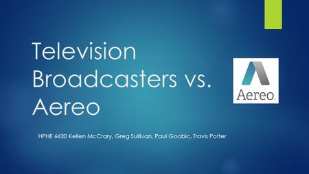 Television Broadcasters vs. Aereo HPHE 6620 Kellen McCrary, Greg Sullivan, Paul Goobic, Travis Potter.