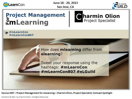 June 18 - 20, 2013 San Jose, CA Session 807 – Project Management for mLearning – Charmin Olion, Project Specialist, Comcast Spotlight Contents © 2013 by.