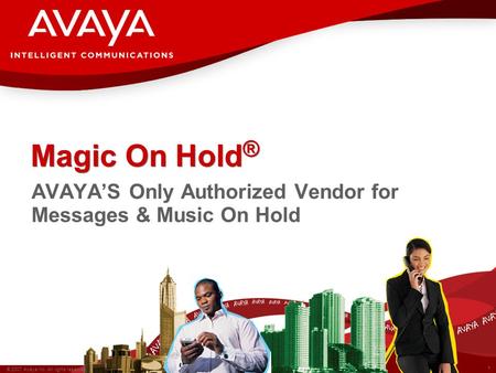 1 © 2007 Avaya Inc. All rights reserved. Magic On Hold ® AVAYA’S Only Authorized Vendor for Messages & Music On Hold.