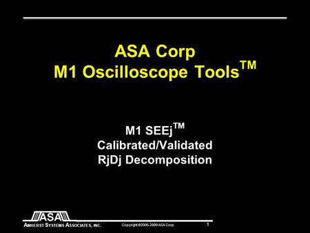 A MHERST S YSTEMS A SSOCIATES, INC. Copyright ©2005-2009 ASA Corp 1 ASA Corp M1 Oscilloscope Tools TM M1 SEEj TM Calibrated/Validated RjDj Decomposition.