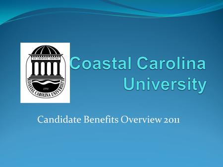 Candidate Benefits Overview 2011. This overview is intended to provide an abbreviated description of benefit plans and programs offered at Coastal Carolina.