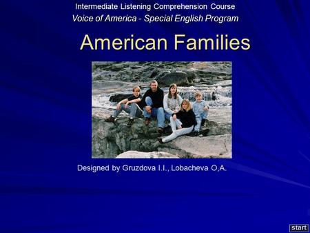 American Families American Families start Designed by Gruzdova I.I., Lobacheva O,A. Voice of America - Special English Program Intermediate Listening.