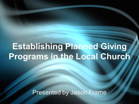 Establishing Planned Giving Programs in the Local Church Presented by Jason Frame.