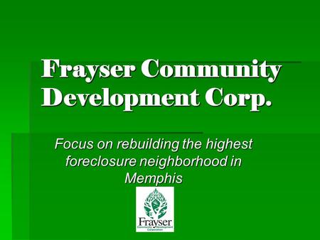 Frayser Community Development Corp. Focus on rebuilding the highest foreclosure neighborhood in Memphis.