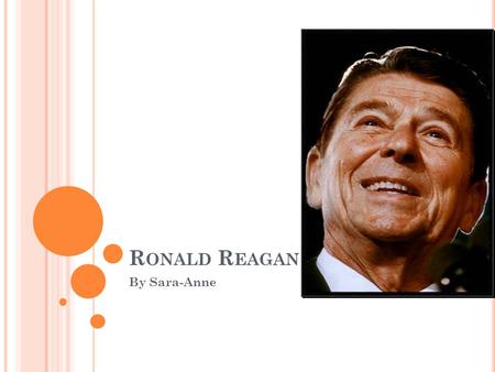 R ONALD R EAGAN By Sara-Anne. R ONALD R EAGAN ’ S B IRTH On February 6 th, 1911 Ronald Reagan who would someday be our 40 th president of the United States.