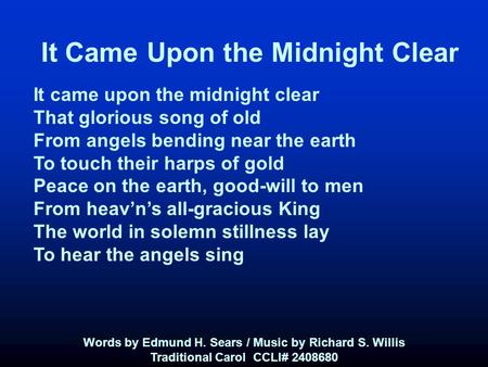 It Came Upon the Midnight Clear It came upon the midnight clear That glorious song of old From angels bending near the earth To touch their harps of gold.