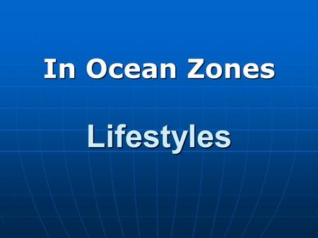 Lifestyles In Ocean Zones. In The Zone Lifestyles Explanation: This Power Point is included in this presentation as a review of basic terminology and.