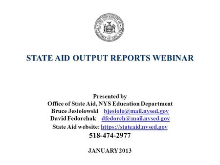 STATE AID OUTPUT REPORTS WEBINAR Presented by Office of State Aid, NYS Education Department Bruce Jesiolowski David Fedorchak