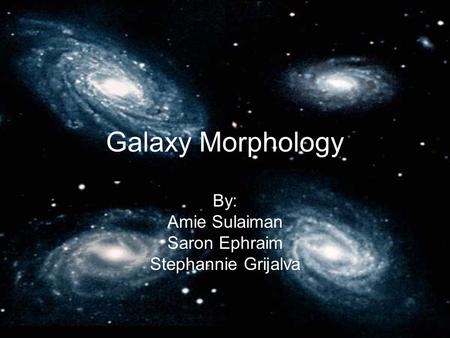 Galaxy Morphology By: Amie Sulaiman Saron Ephraim Stephannie Grijalva.