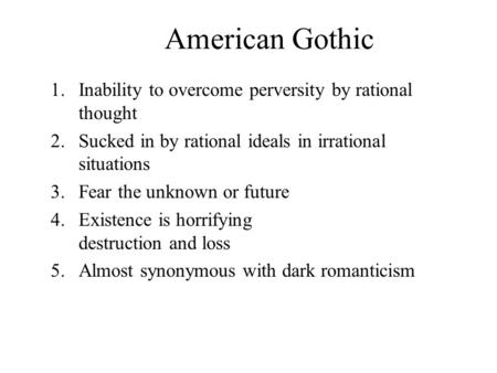 American Gothic 1.Inability to overcome perversity by rational thought 2.Sucked in by rational ideals in irrational situations 3.Fear the unknown or future.