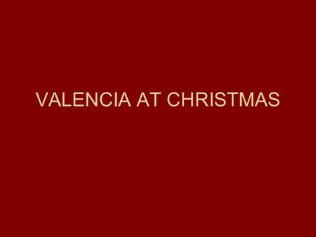 VALENCIA AT CHRISTMAS. VALENCIA AT CHRISTMAS TIME Valencia becomes alive with the spirit of Christmas with its exquisite decorations and stunning lighting.