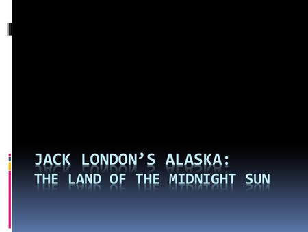 Jack London: 1876-1916  Born into extreme poverty in San Francisco  Left home at age 11  Spent his youth travelling to places he had read about, working.