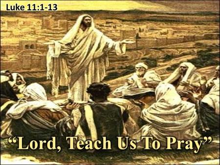 Luke 11:1-13 “Lord, Teach Us To Pray”.