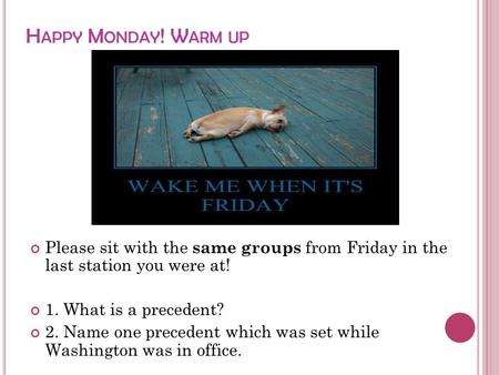 H APPY M ONDAY ! W ARM UP Please sit with the same groups from Friday in the last station you were at! 1. What is a precedent? 2. Name one precedent which.