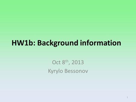 HW1b: Background information Oct 8 th, 2013 Kyrylo Bessonov 1.