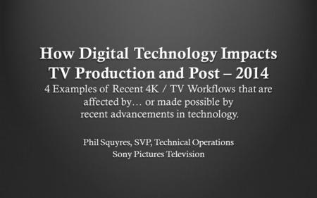 How Digital Technology Impacts TV Production and Post – 2014 4 Examples of Recent 4K / TV Workflows that are affected by… or made possible by recent advancements.