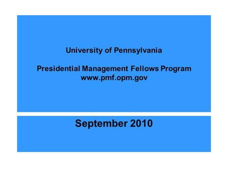 University of Pennsylvania Presidential Management Fellows Program www.pmf.opm.gov September 2010.