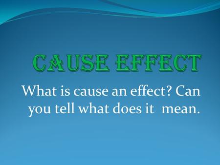 What is cause an effect? Can you tell what does it mean.