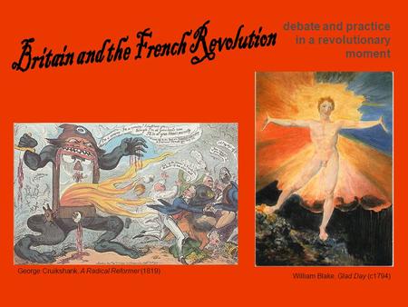 Debate and practice in a revolutionary moment William Blake, Glad Day (c1794) George Cruikshank, A Radical Reformer (1819)