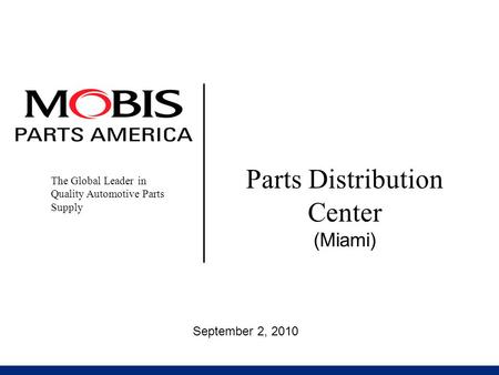 Parts Distribution Center (Miami) The Global Leader in Quality Automotive Parts Supply September 2, 2010.