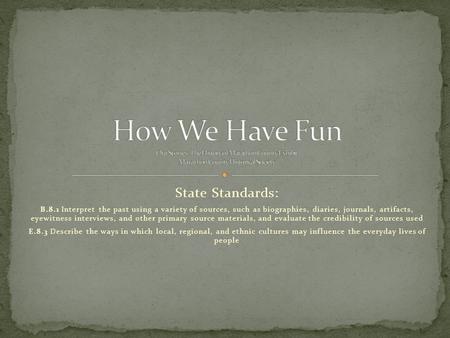 State Standards: B.8.1 Interpret the past using a variety of sources, such as biographies, diaries, journals, artifacts, eyewitness interviews, and other.