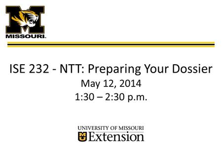 ISE 232 - NTT: Preparing Your Dossier May 12, 2014 1:30 – 2:30 p.m.