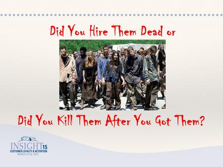 Did You Hire Them Dead or Did You Kill Them After You Got Them?