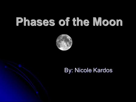 Phases of the Moon By: Nicole Kardos. A Relationship between the position of: The Sun The Sun The Earth The Earth and and The Moon The Moon What causes.