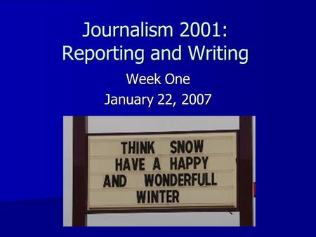 Journalism 2001: Reporting and Writing Week One January 22, 2007.