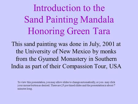 Introduction to the Sand Painting Mandala Honoring Green Tara This sand painting was done in July, 2001 at the University of New Mexico by monks from the.