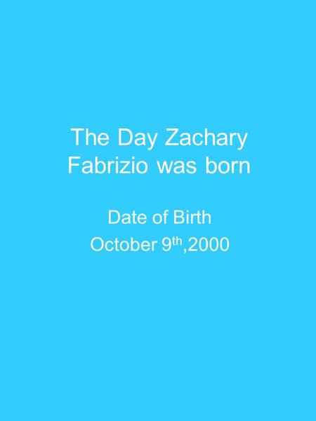 The Day Zachary Fabrizio was born Date of Birth October 9 th,2000.