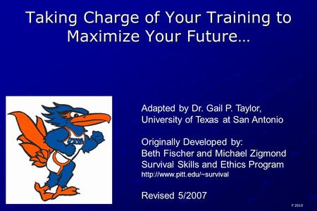 Taking Charge of Your Training to Maximize Your Future… Adapted by Dr. Gail P. Taylor, University of Texas at San Antonio Originally Developed by: Beth.