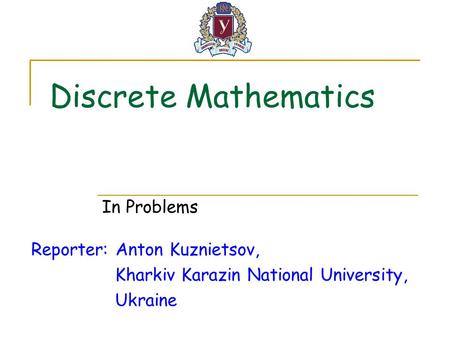 Discrete Mathematics Reporter: Anton Kuznietsov, Kharkiv Karazin National University, Ukraine In Problems.