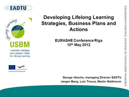 Developing Lifelong Learning Strategies, Business Plans and Actions EURASHE Conference Riga 10 th May 2012 George Ubachs, managing Director EADTU Jørgen.