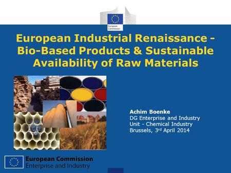 European Industrial Renaissance - Bio-Based Products & Sustainable Availability of Raw Materials Achim Boenke DG Enterprise and Industry Unit - Chemical.