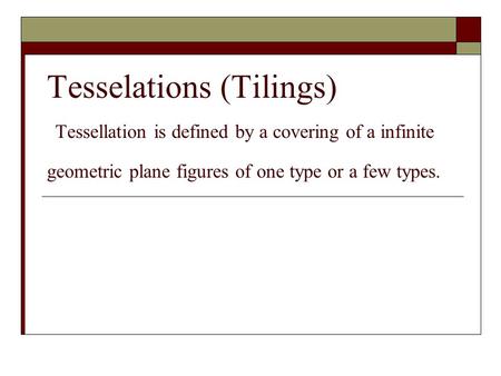 Tesselations (Tilings) Tessellation is defined by a covering of a infinite geometric plane figures of one type or a few types.