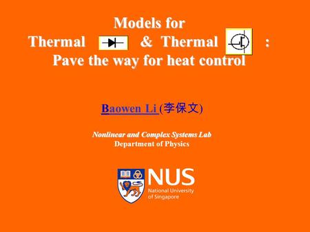 IMS, 26 Nov 2004 1 Models for Thermal & Thermal : Pave the way for heat control Baowen Li ( 李保文 ) Nonlinear and Complex Systems Lab Department of Physics.