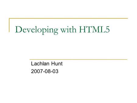 Developing with HTML5 Lachlan Hunt 2007-08-03. ? WHATWG The Web Hypertext Application Technology Working Group.