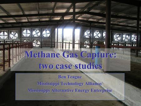 Methane Gas Capture: two case studies Ben Teague Mississippi Technology Alliance/ Mississippi Alternative Energy Enterprise.