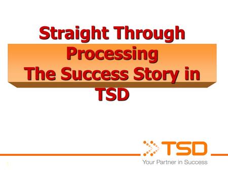 1 Straight Through Processing The Success Story in TSD.