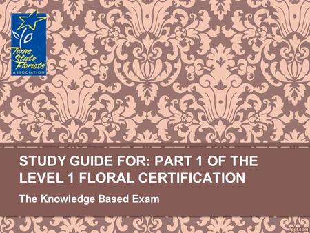 Study Guide For: Part 1 of the Level 1 FLORAL CERTIFICATION